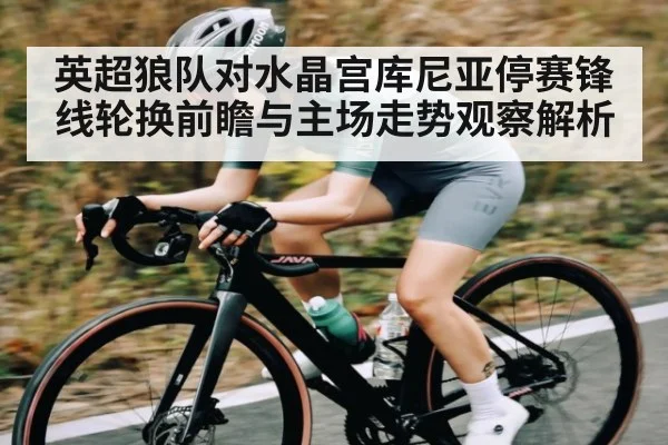 英超狼队对水晶宫库尼亚停赛锋线轮换前瞻与主场走势观察解析